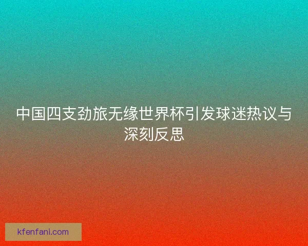 中国四支劲旅无缘世界杯引发球迷热议与深刻反思