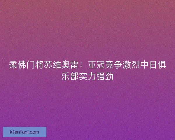 柔佛门将苏维奥雷：亚冠竞争激烈中日俱乐部实力强劲
