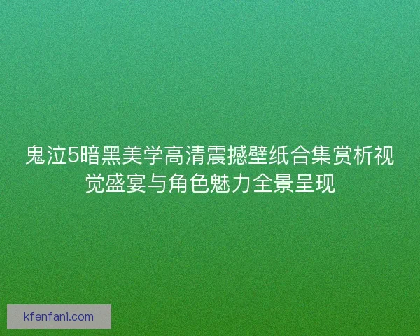 鬼泣5暗黑美学高清震撼壁纸合集赏析视觉盛宴与角色魅力全景呈现